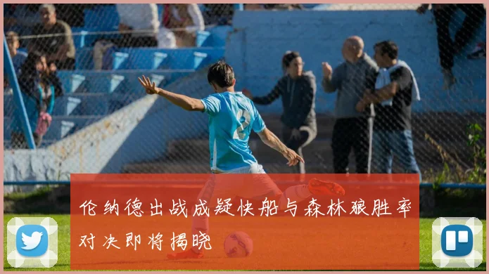 伦纳德出战成疑快船与森林狼胜率对决即将揭晓