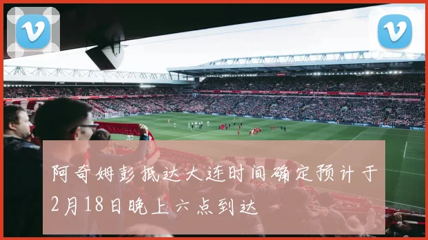 阿奇姆彭抵达大连时间确定预计于2月18日晚上六点到达