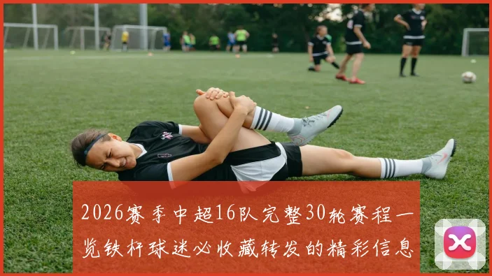 2026赛季中超16队完整30轮赛程一览铁杆球迷必收藏转发的精彩信息
