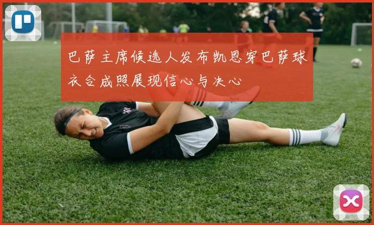 巴萨主席候选人发布凯恩穿巴萨球衣合成照展现信心与决心