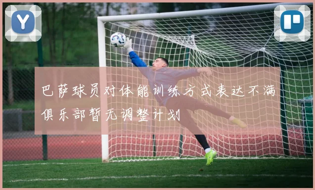 巴萨球员对体能训练方式表达不满俱乐部暂无调整计划