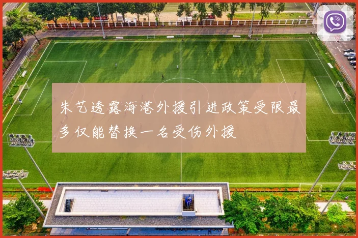 朱艺透露海港外援引进政策受限最多仅能替换一名受伤外援