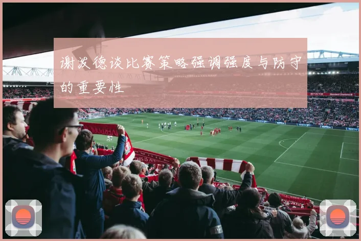 谢泼德谈比赛策略强调强度与防守的重要性