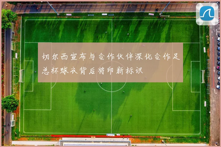 切尔西宣布与合作伙伴深化合作足总杯球衣背后将印新标识