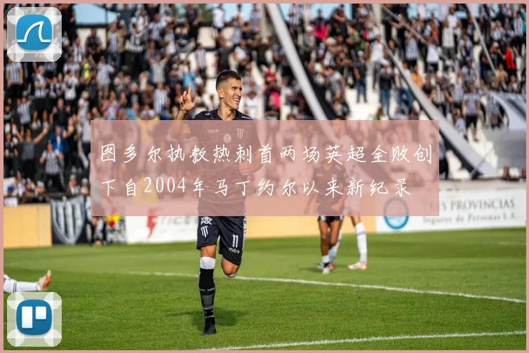 图多尔执教热刺首两场英超全败创下自2004年马丁约尔以来新纪录