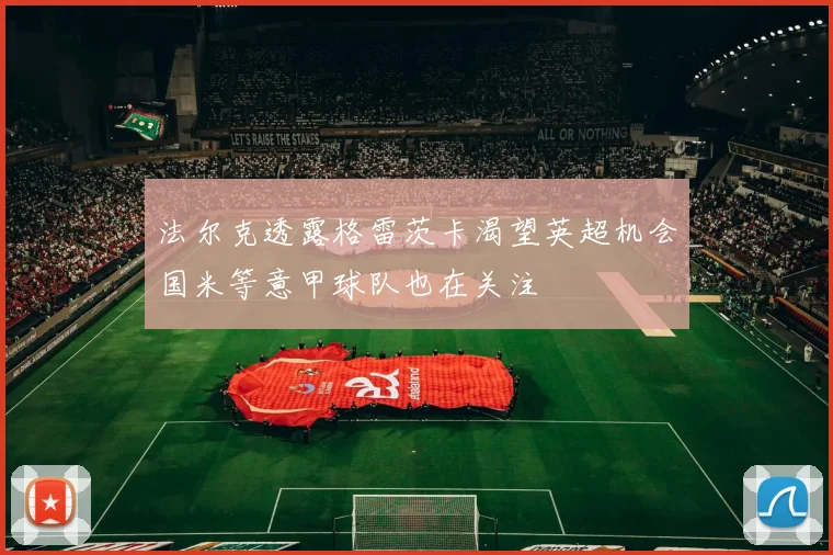 法尔克透露格雷茨卡渴望英超机会国米等意甲球队也在关注