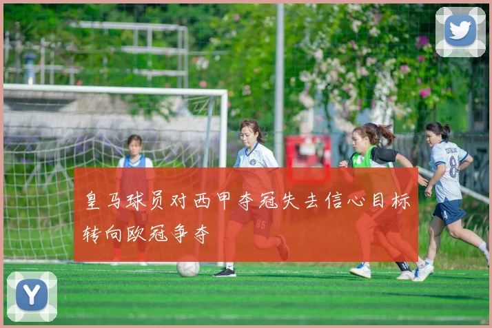 皇马球员对西甲夺冠失去信心目标转向欧冠争夺