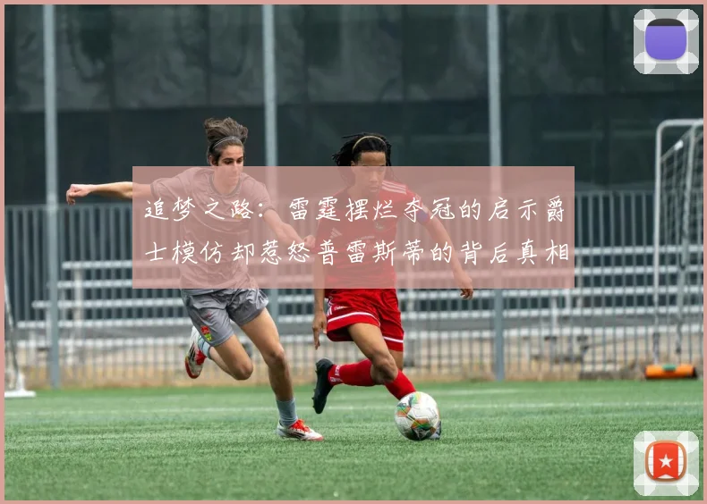 追梦之路：雷霆摆烂夺冠的启示爵士模仿却惹怒普雷斯蒂的背后真相