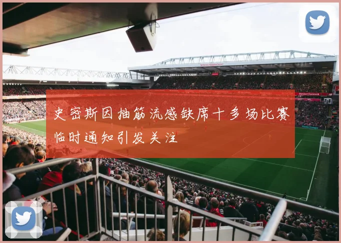 史密斯因抽筋流感缺席十多场比赛临时通知引发关注