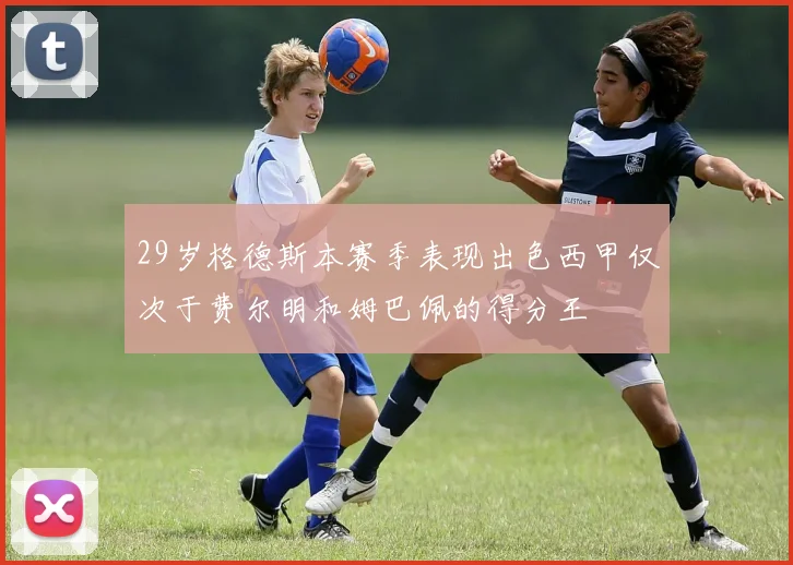 29岁格德斯本赛季表现出色西甲仅次于费尔明和姆巴佩的得分王